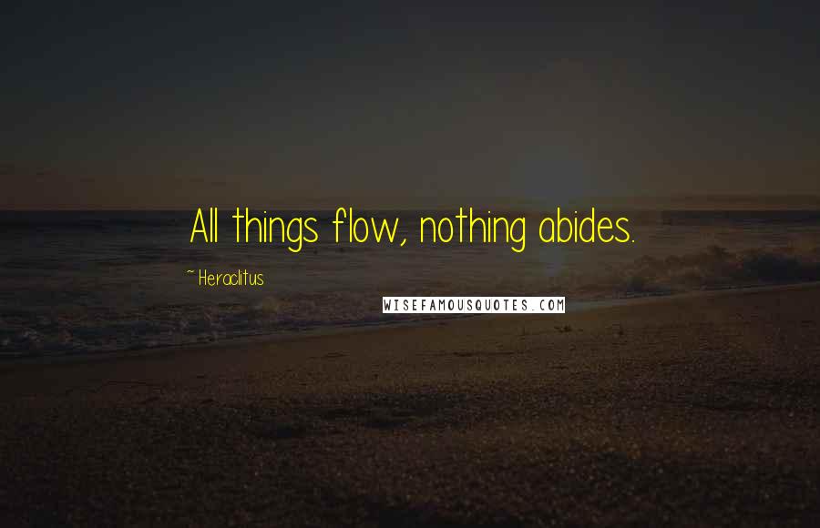 Heraclitus Quotes: All things flow, nothing abides.