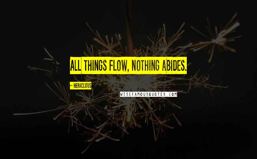 Heraclitus Quotes: All things flow, nothing abides.