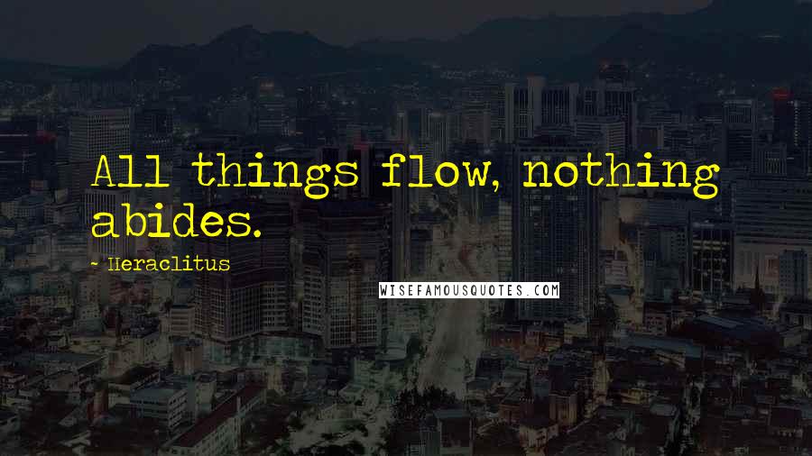 Heraclitus Quotes: All things flow, nothing abides.