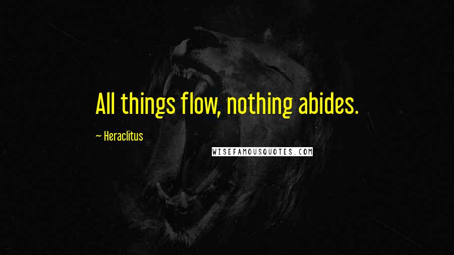 Heraclitus Quotes: All things flow, nothing abides.