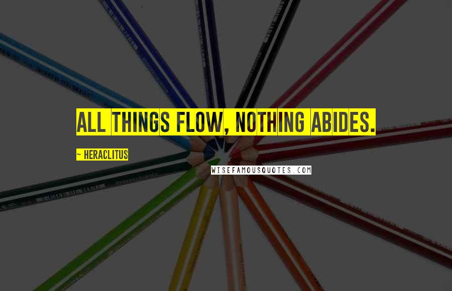 Heraclitus Quotes: All things flow, nothing abides.