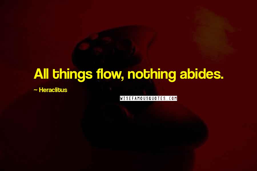 Heraclitus Quotes: All things flow, nothing abides.