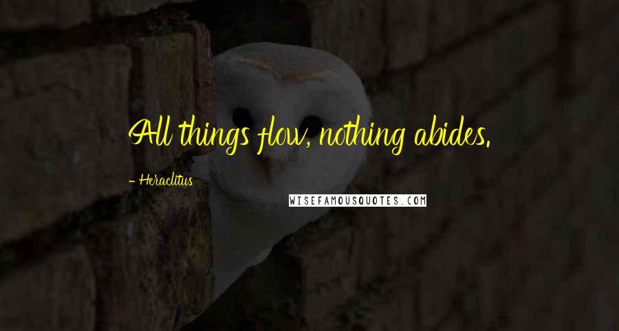 Heraclitus Quotes: All things flow, nothing abides.