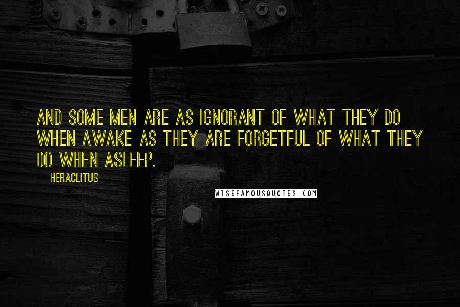 Heraclitus Quotes: And some men are as ignorant of what they do when awake as they are forgetful of what they do when asleep.