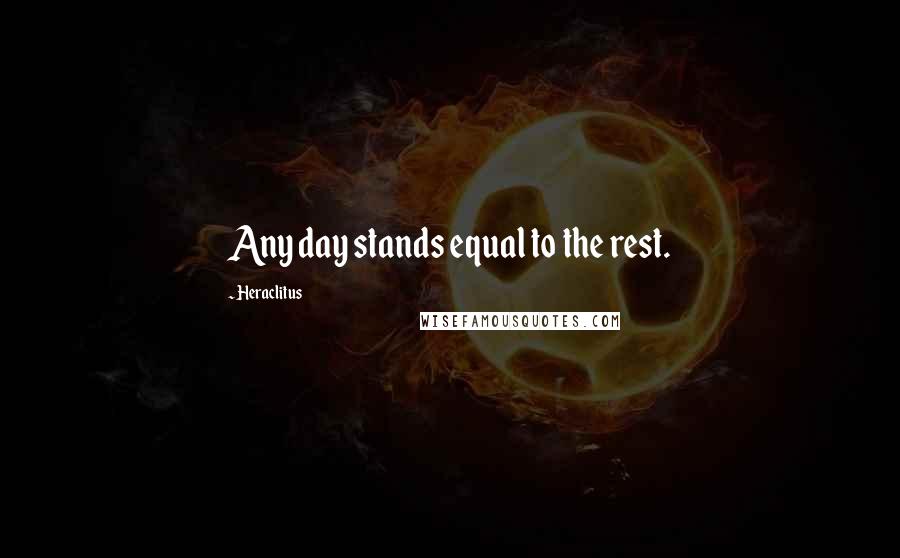 Heraclitus Quotes: Any day stands equal to the rest.