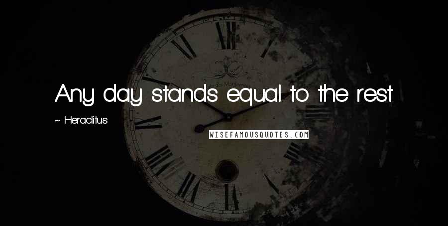 Heraclitus Quotes: Any day stands equal to the rest.