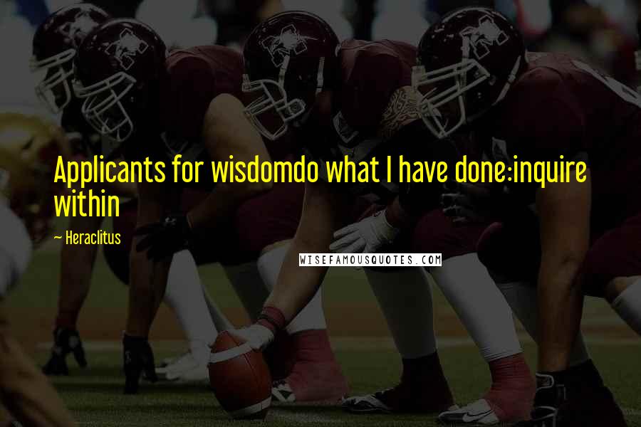 Heraclitus Quotes: Applicants for wisdomdo what I have done:inquire within