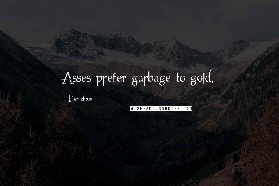 Heraclitus Quotes: Asses prefer garbage to gold.