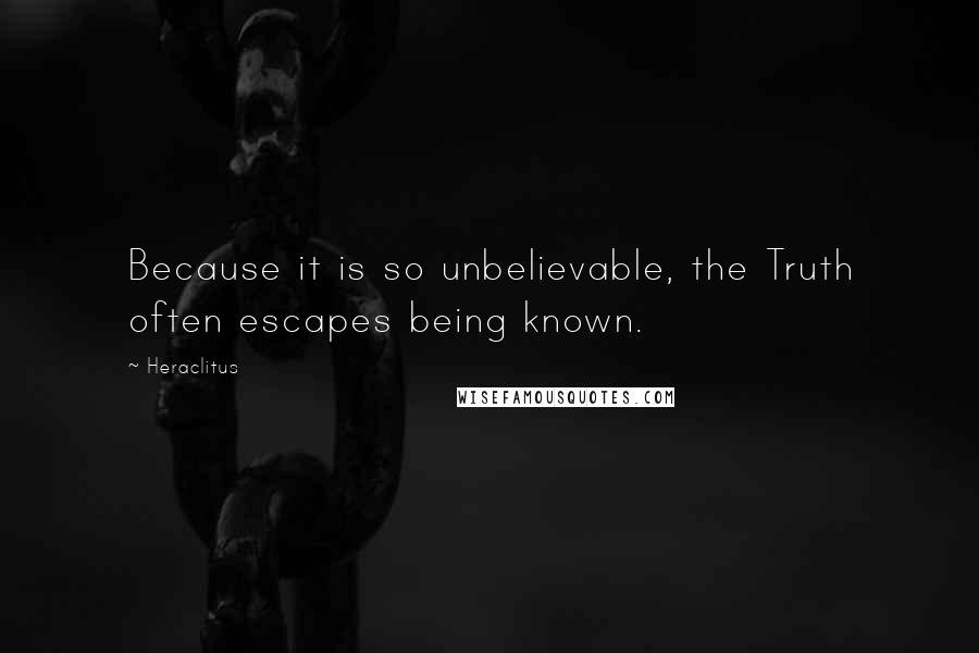 Heraclitus Quotes: Because it is so unbelievable, the Truth often escapes being known.