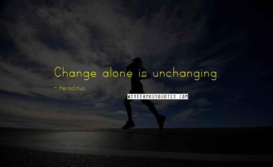 Heraclitus Quotes: Change alone is unchanging.