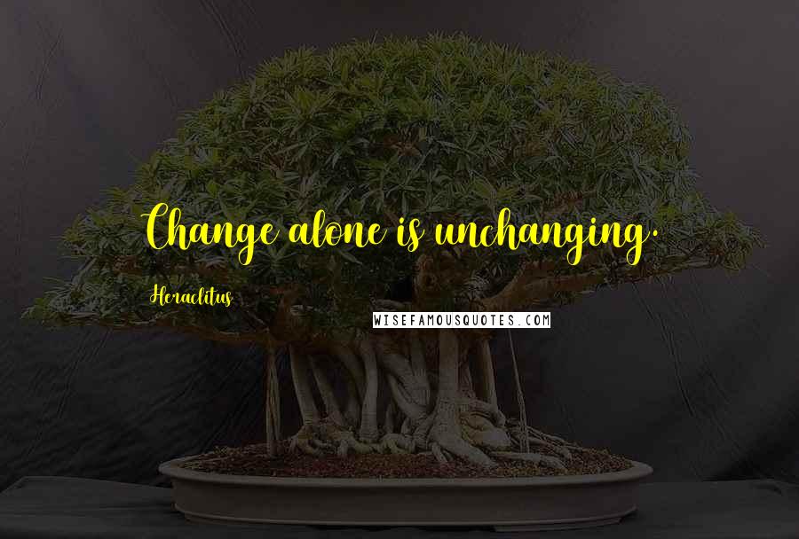 Heraclitus Quotes: Change alone is unchanging.