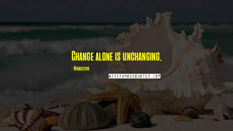 Heraclitus Quotes: Change alone is unchanging.