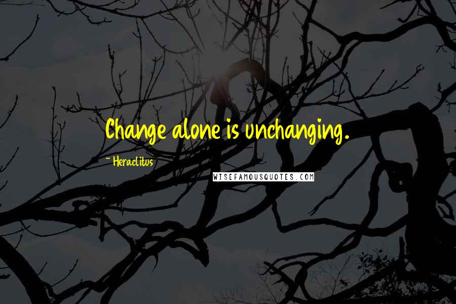 Heraclitus Quotes: Change alone is unchanging.