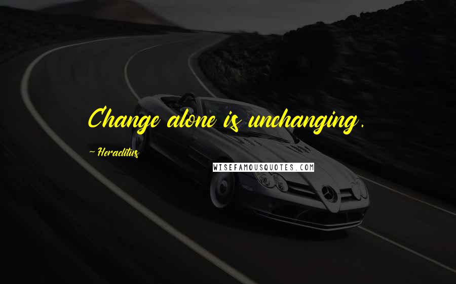 Heraclitus Quotes: Change alone is unchanging.