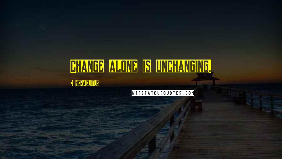 Heraclitus Quotes: Change alone is unchanging.