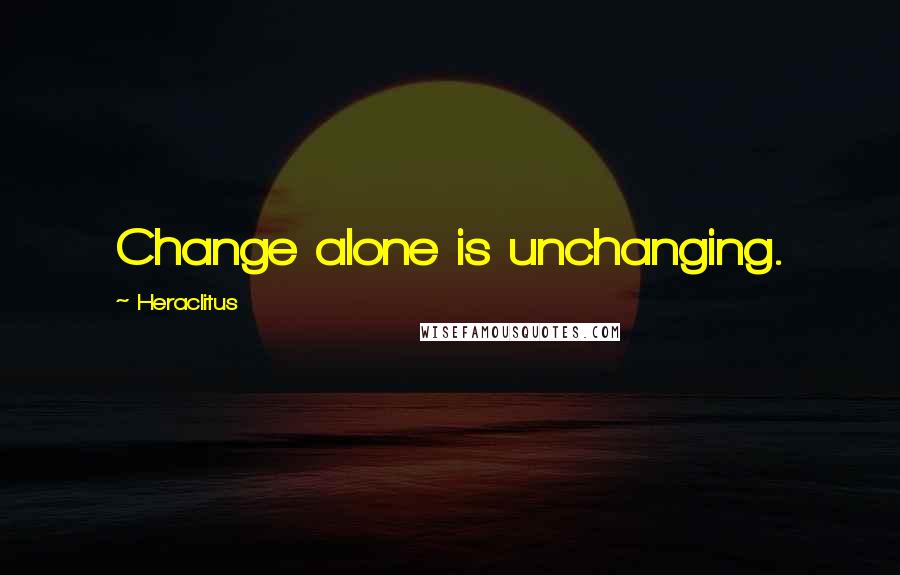 Heraclitus Quotes: Change alone is unchanging.