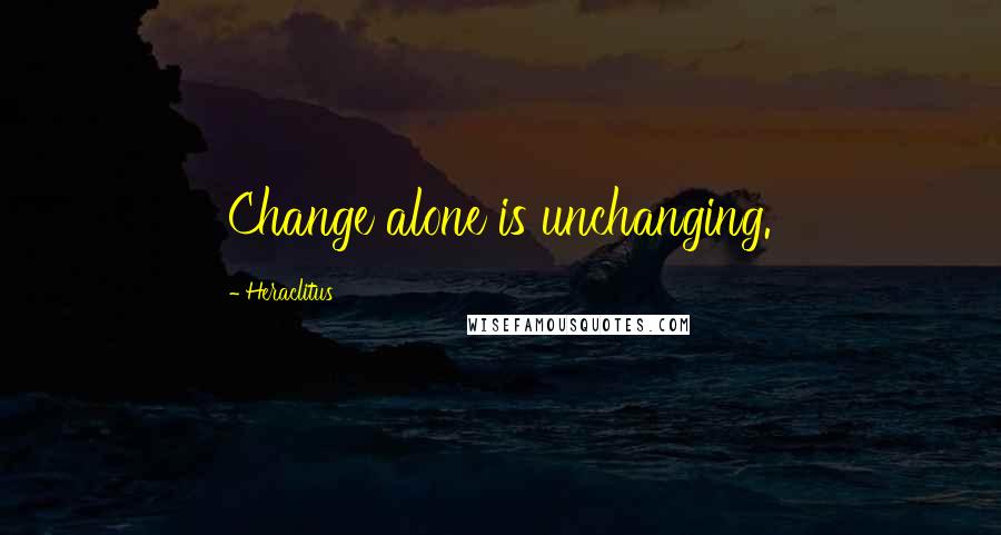 Heraclitus Quotes: Change alone is unchanging.