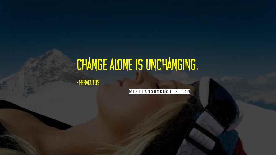 Heraclitus Quotes: Change alone is unchanging.