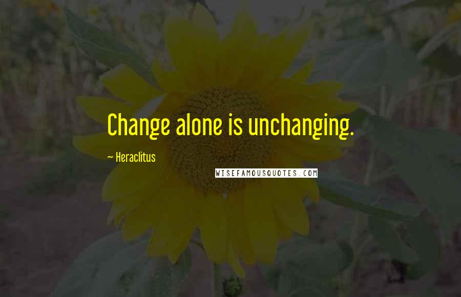 Heraclitus Quotes: Change alone is unchanging.