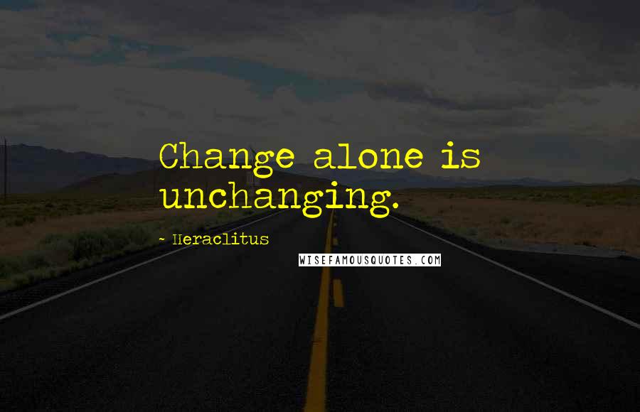 Heraclitus Quotes: Change alone is unchanging.