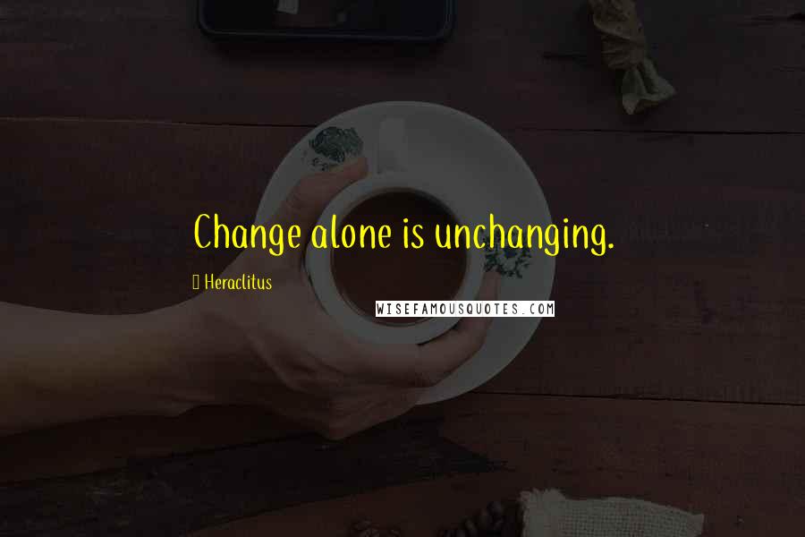 Heraclitus Quotes: Change alone is unchanging.