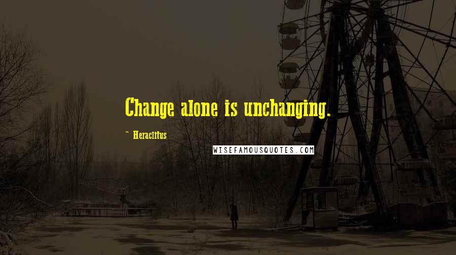 Heraclitus Quotes: Change alone is unchanging.