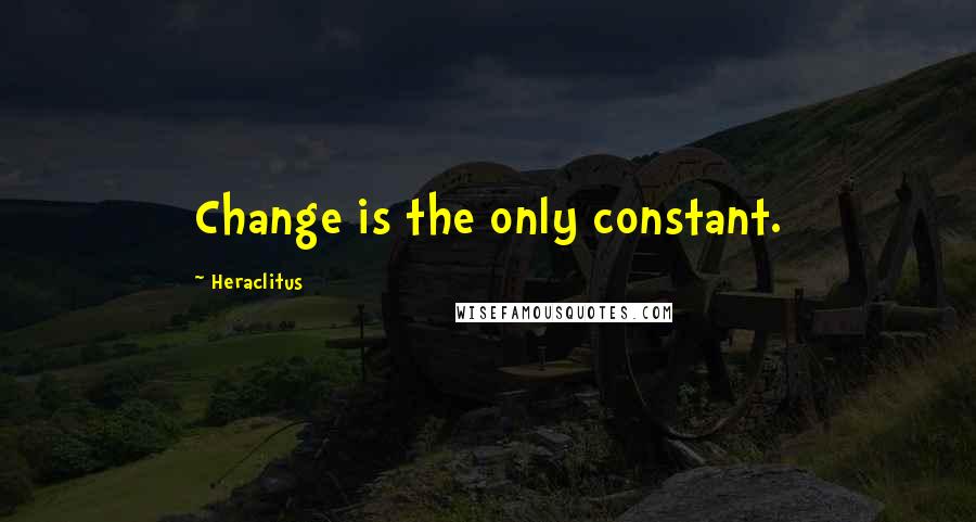 Heraclitus Quotes: Change is the only constant.