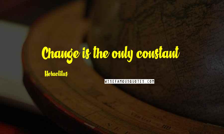 Heraclitus Quotes: Change is the only constant.