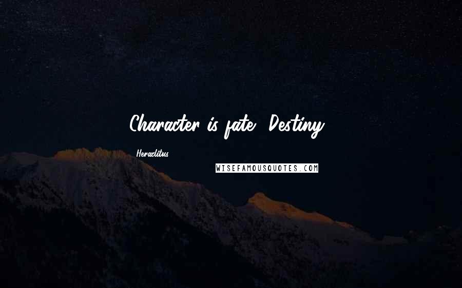 Heraclitus Quotes: Character is fate. (Destiny).