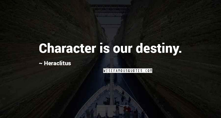Heraclitus Quotes: Character is our destiny.