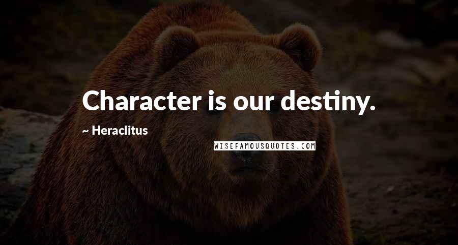 Heraclitus Quotes: Character is our destiny.