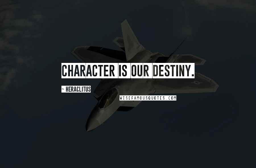 Heraclitus Quotes: Character is our destiny.