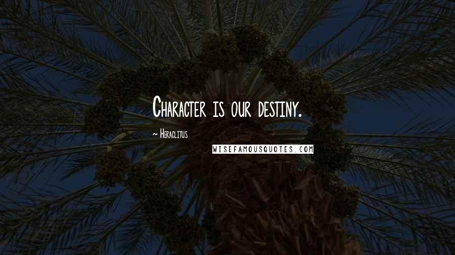 Heraclitus Quotes: Character is our destiny.