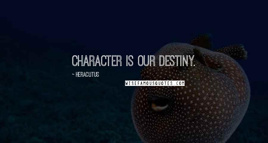 Heraclitus Quotes: Character is our destiny.