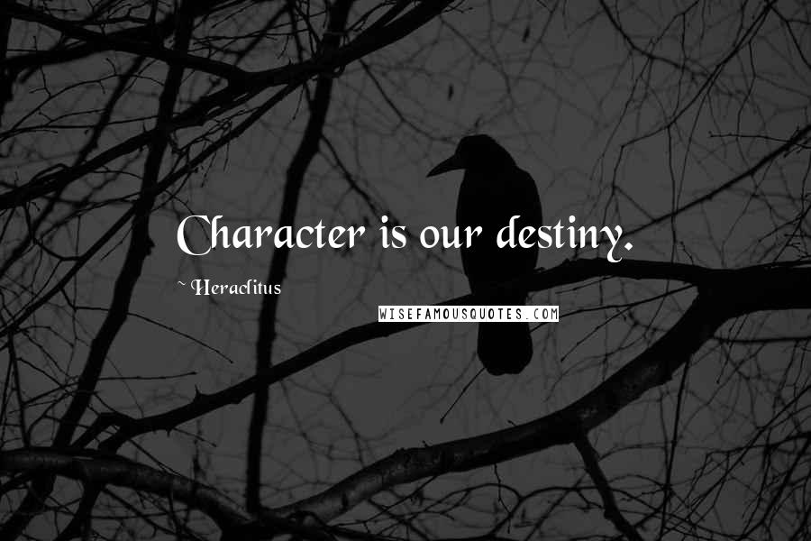 Heraclitus Quotes: Character is our destiny.