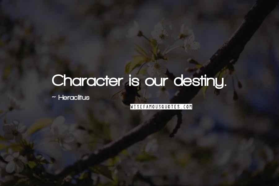 Heraclitus Quotes: Character is our destiny.