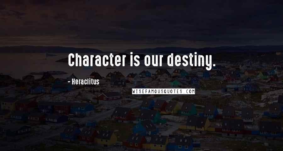 Heraclitus Quotes: Character is our destiny.