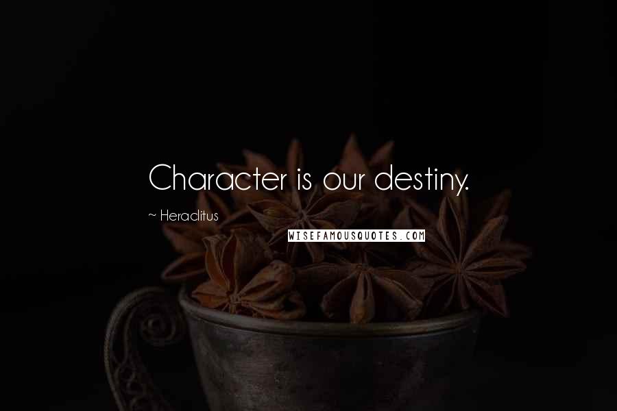 Heraclitus Quotes: Character is our destiny.