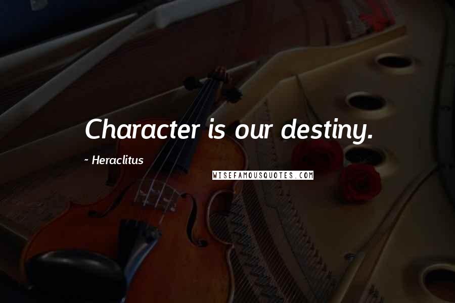 Heraclitus Quotes: Character is our destiny.