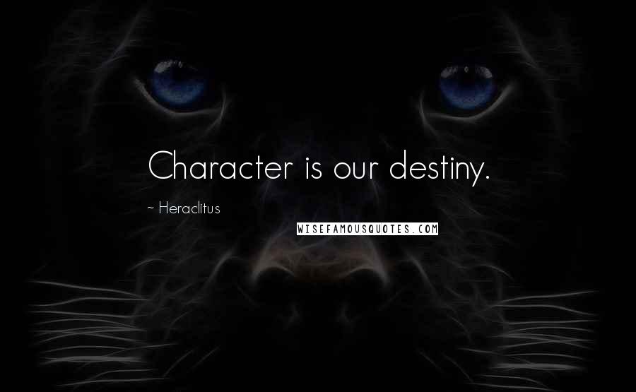 Heraclitus Quotes: Character is our destiny.