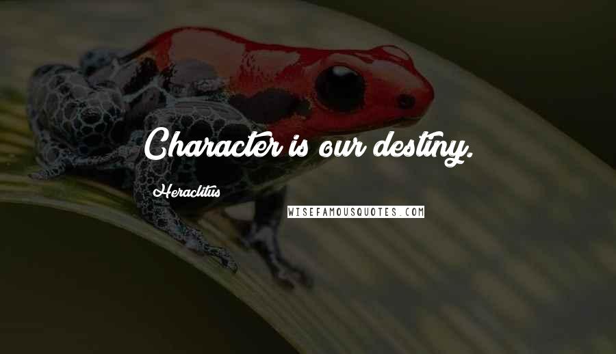 Heraclitus Quotes: Character is our destiny.