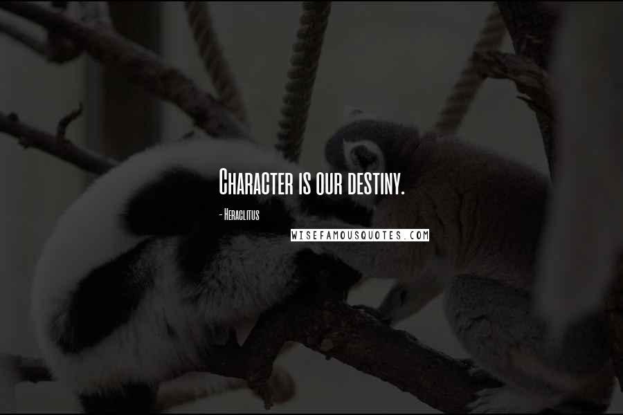 Heraclitus Quotes: Character is our destiny.