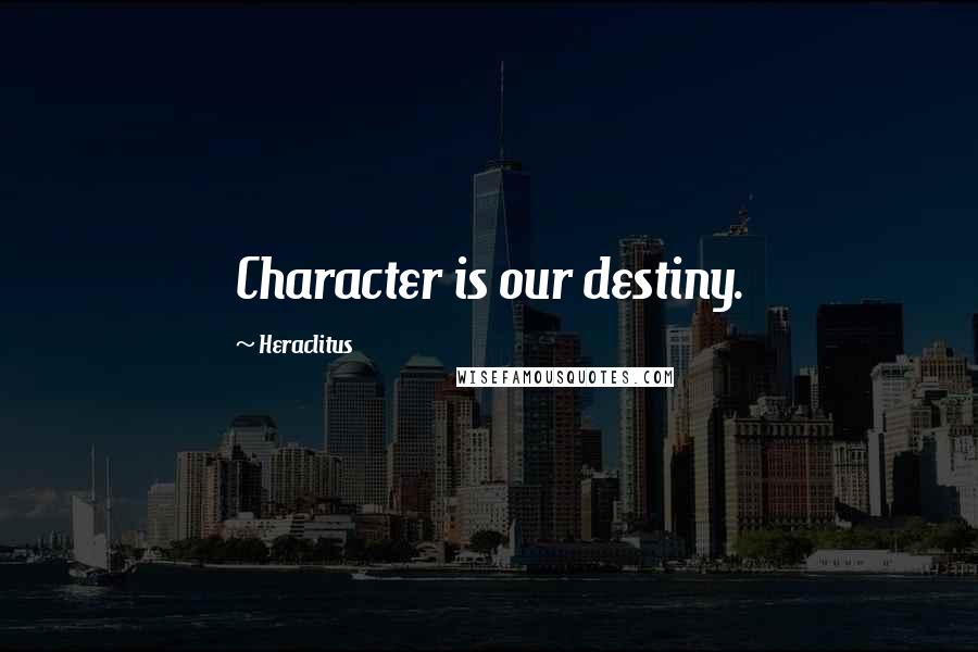 Heraclitus Quotes: Character is our destiny.