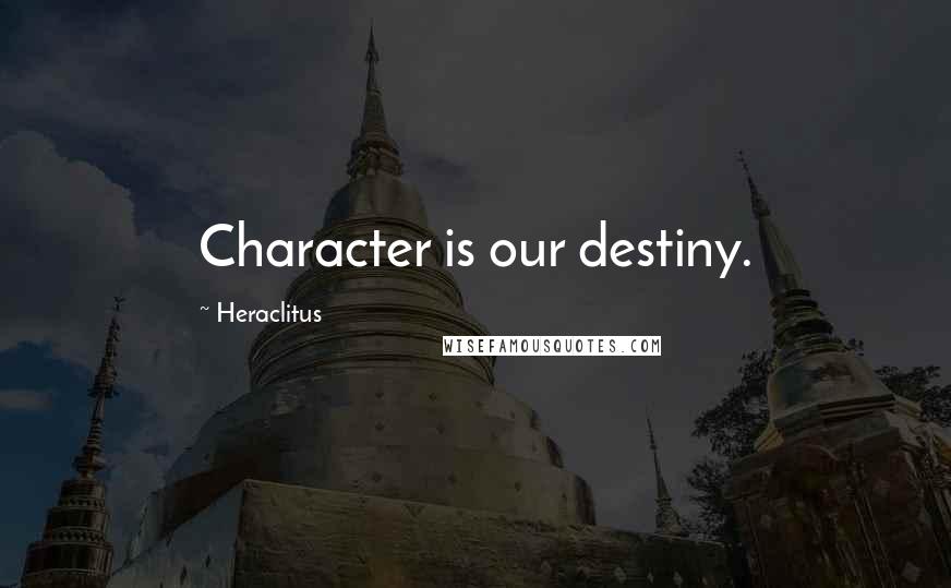 Heraclitus Quotes: Character is our destiny.