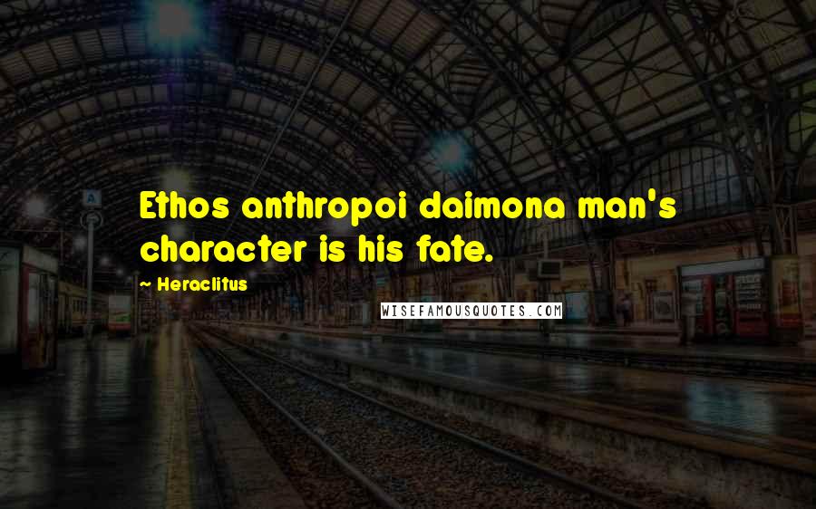 Heraclitus Quotes: Ethos anthropoi daimona man's character is his fate.