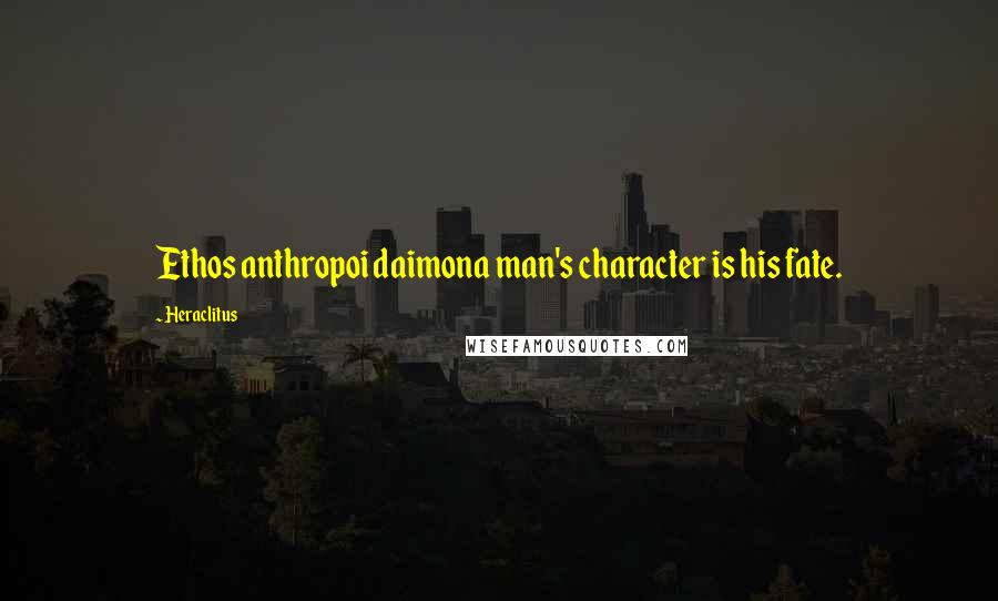 Heraclitus Quotes: Ethos anthropoi daimona man's character is his fate.