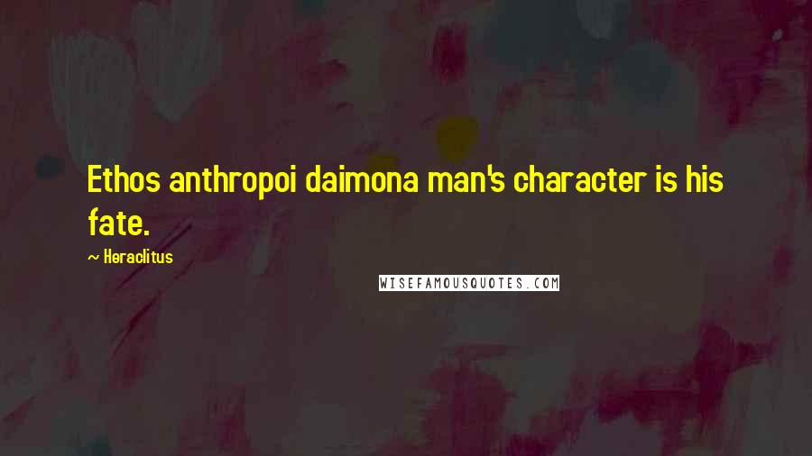 Heraclitus Quotes: Ethos anthropoi daimona man's character is his fate.