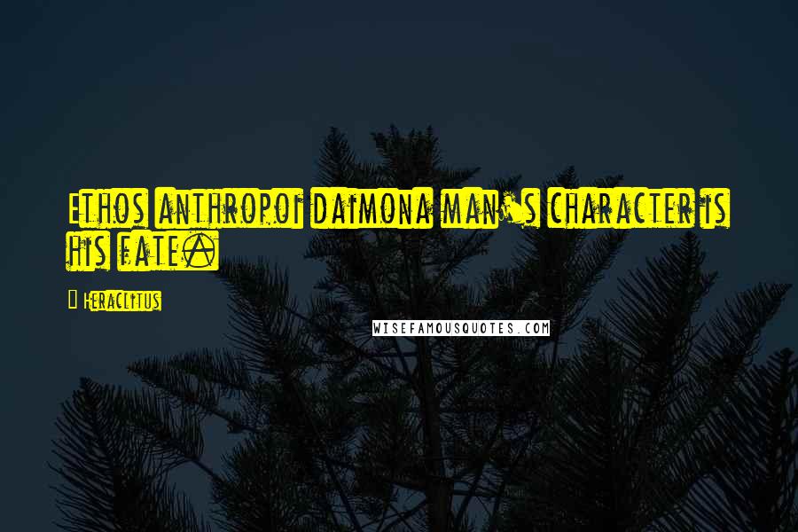 Heraclitus Quotes: Ethos anthropoi daimona man's character is his fate.