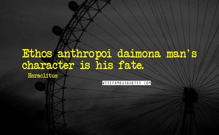 Heraclitus Quotes: Ethos anthropoi daimona man's character is his fate.