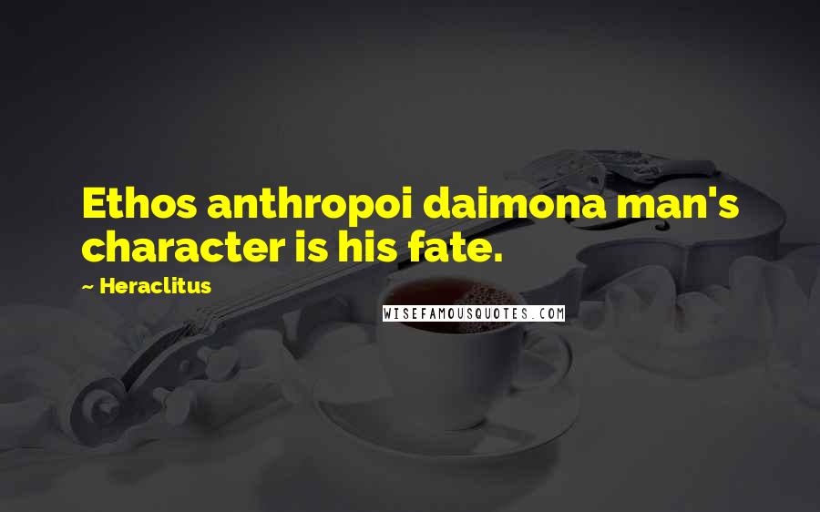 Heraclitus Quotes: Ethos anthropoi daimona man's character is his fate.